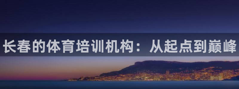 欧陆娱乐计划预测软件下载：长春的体育培训机构：从起点到巅峰