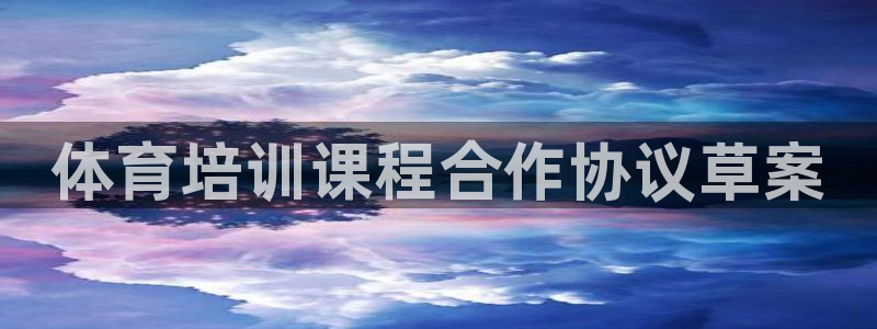 欧陆娱乐注册链接怎么弄：体育培训课程合作协议草案