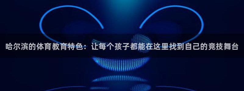 欧陆娱乐怎么注册账号登录：哈尔滨的体育教育特色：让每