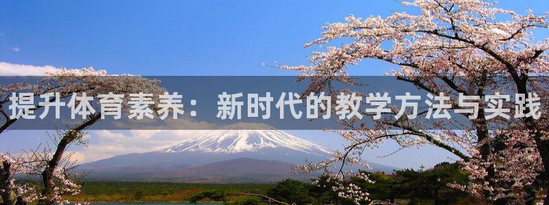 欧陆娱乐简介：提升体育素养：新时代的教学方法与实践