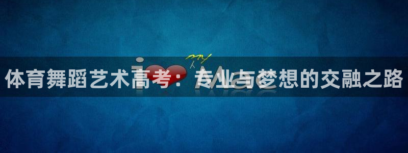 欧陆娱乐微信：体育舞蹈艺术高考：专业与梦想的交融之路