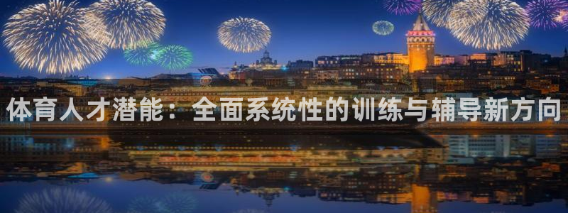 欧陆娱乐平台登录不上去怎么办：体育人才潜能：全面系统