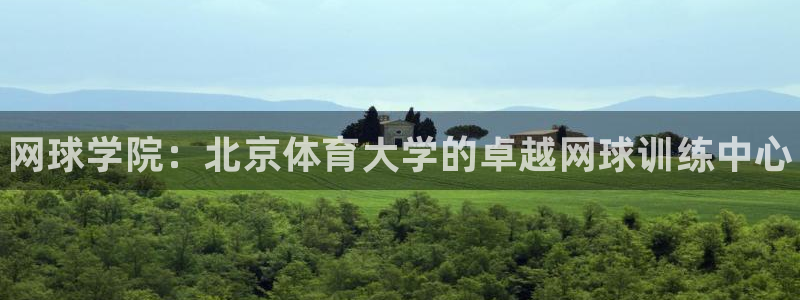 欧陆娱乐信誉如何：网球学院：北京体育大学的卓越网球训练中心
