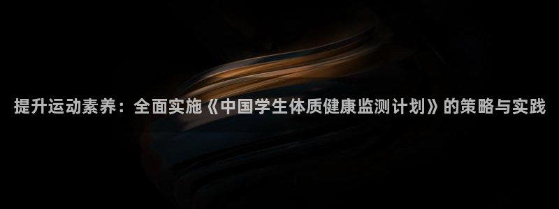 欧陆娱乐平台官网：提升运动素养：全面实施《中国学生体