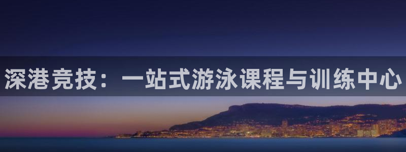 欧陆娱乐欢迎访问：深港竞技：一站式游泳课程与训练中心